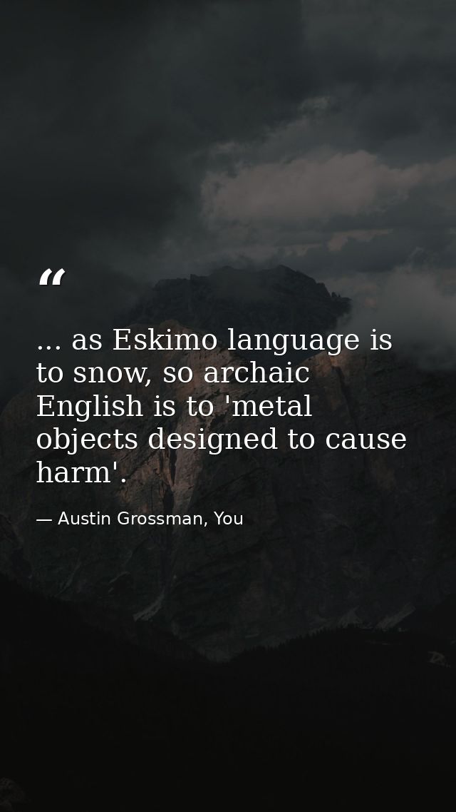 ... as Eskimo language is to snow, so archaic English is to 'metal objects designed to cause harm'. — Austin Grossman, You