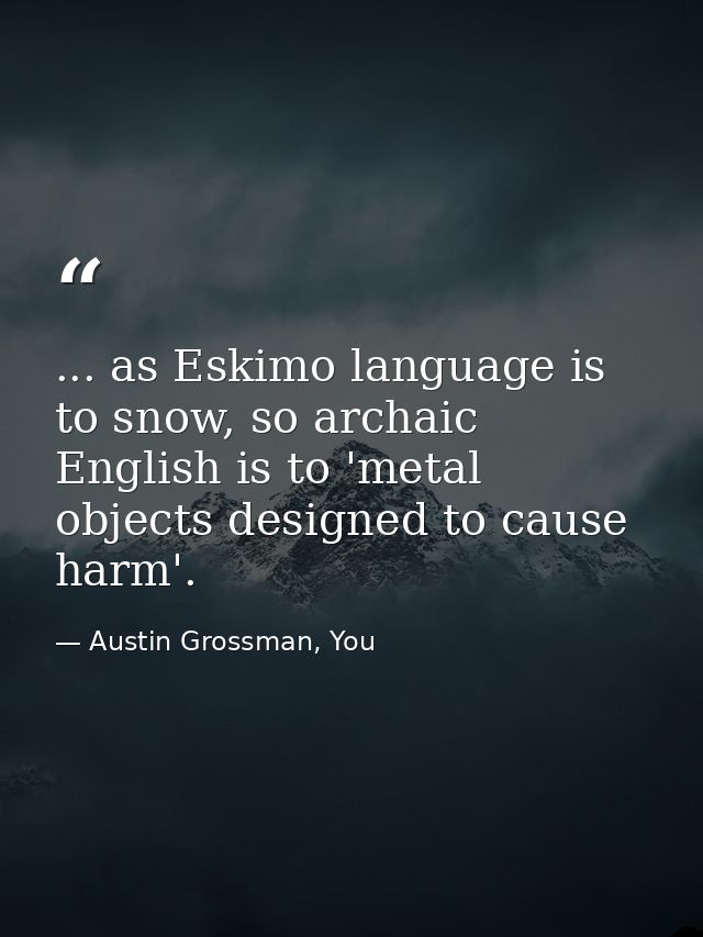 ... as Eskimo language is to snow, so archaic English is to 'metal objects designed to cause harm'. — Austin Grossman, You