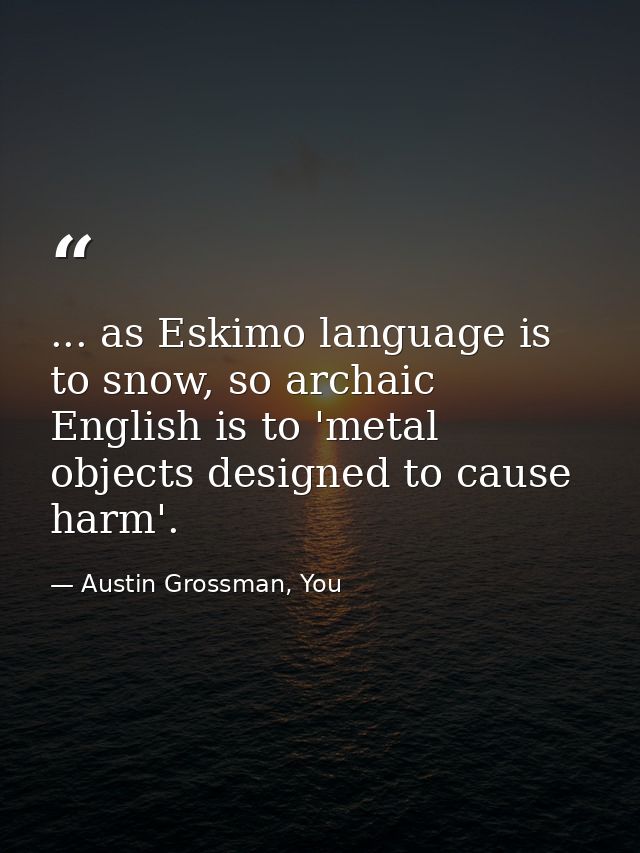 ... as Eskimo language is to snow, so archaic English is to 'metal objects designed to cause harm'. — Austin Grossman, You