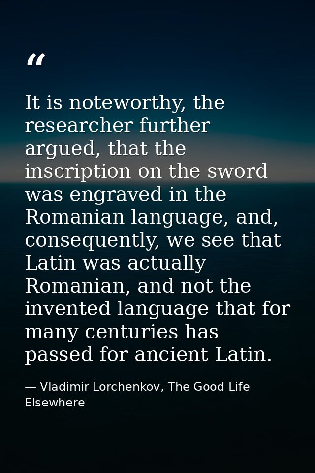 It is noteworthy, the researcher further argued, that the inscription on the sword was engraved in the Romanian language — Vladimir Lorchenkov, The Good Life Elsewhere