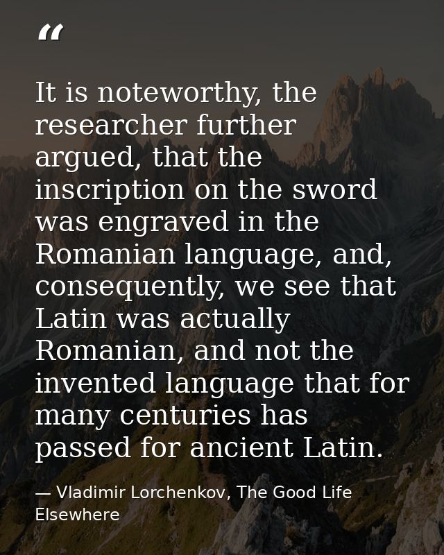 It is noteworthy, the researcher further argued, that the inscription on the sword was engraved in the Romanian language — Vladimir Lorchenkov, The Good Life Elsewhere