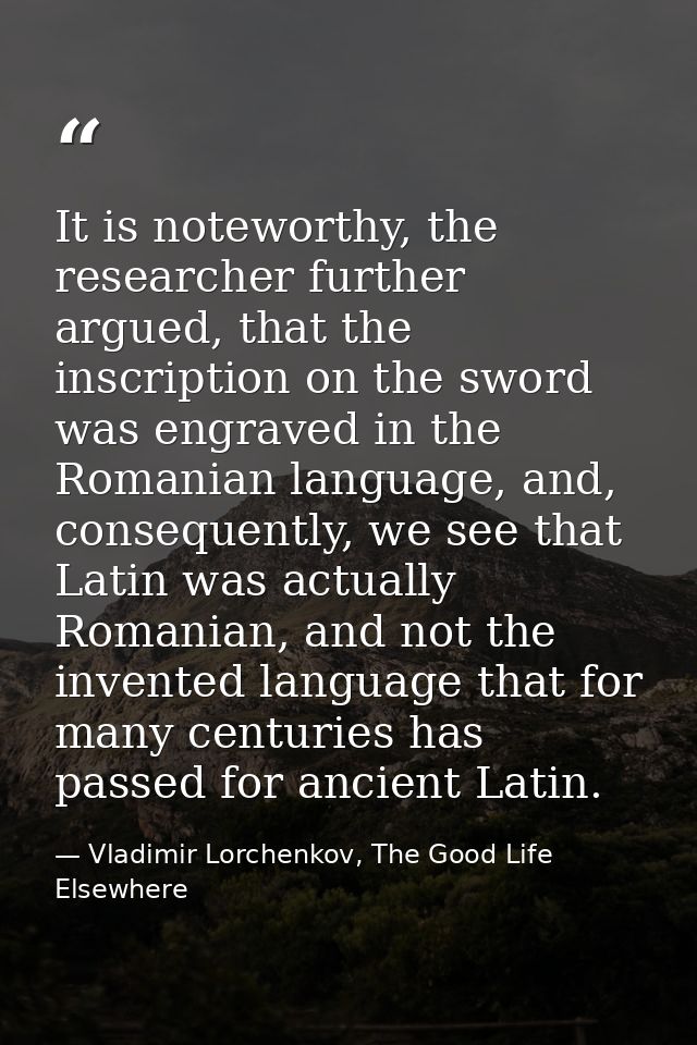It is noteworthy, the researcher further argued, that the inscription on the sword was engraved in the Romanian language — Vladimir Lorchenkov, The Good Life Elsewhere