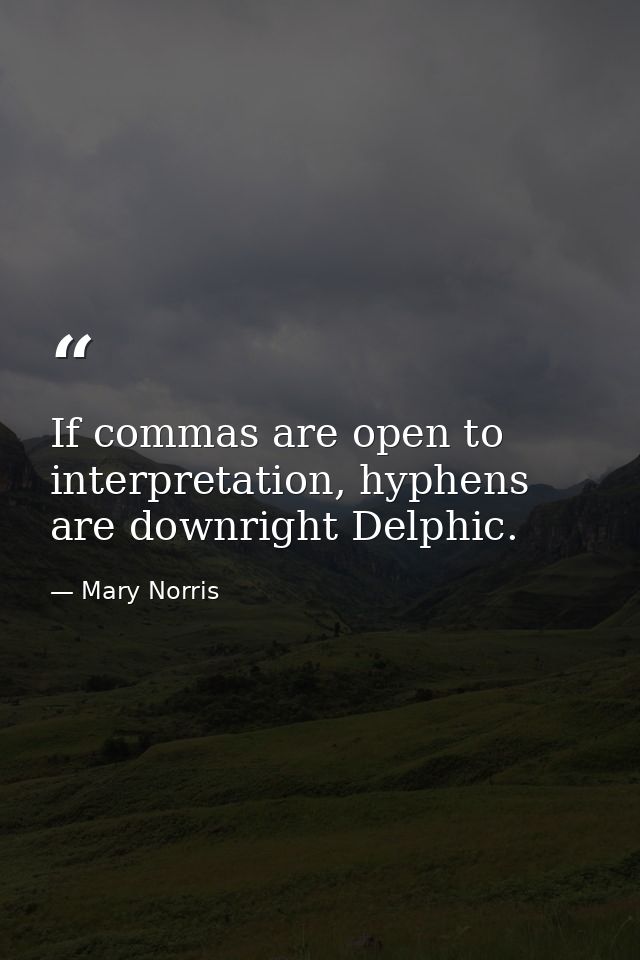 If commas are open to interpretation, hyphens are downright Delphic. — Mary Norris
