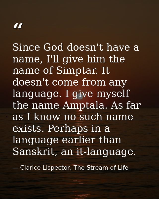 Since God doesn't have a name, I'll give him the name of Simptar. It doesn't come from any language. I give myself the n — Clarice Lispector, The Stream of Life