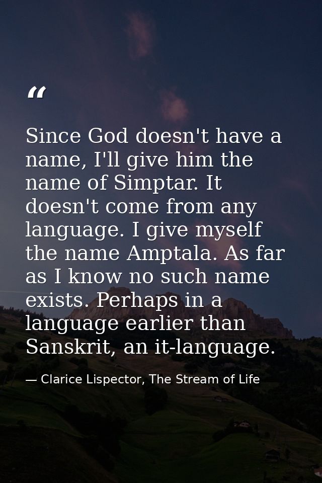 Since God doesn't have a name, I'll give him the name of Simptar. It doesn't come from any language. I give myself the n — Clarice Lispector, The Stream of Life