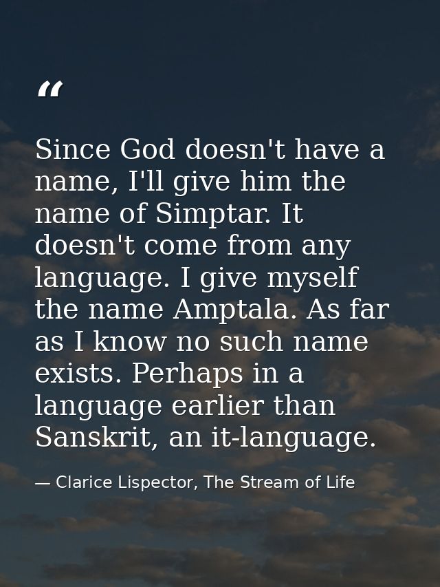 Since God doesn't have a name, I'll give him the name of Simptar. It doesn't come from any language. I give myself the n — Clarice Lispector, The Stream of Life