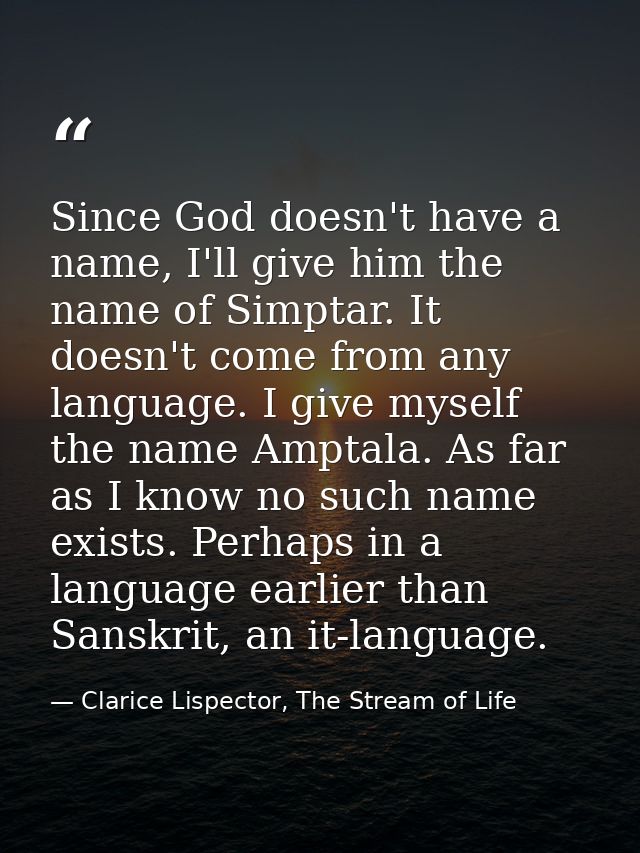 Since God doesn't have a name, I'll give him the name of Simptar. It doesn't come from any language. I give myself the n — Clarice Lispector, The Stream of Life