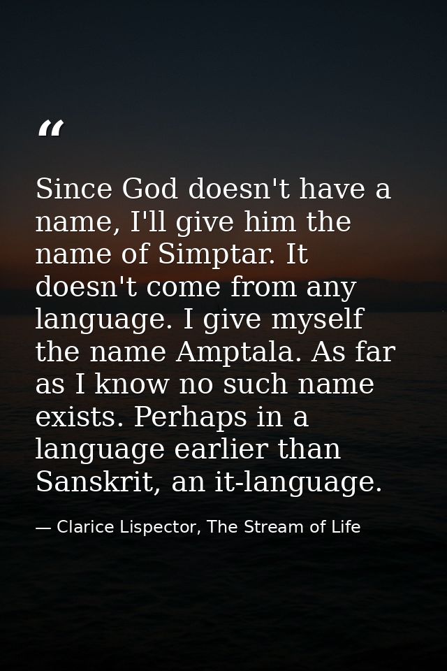 Since God doesn't have a name, I'll give him the name of Simptar. It doesn't come from any language. I give myself the n — Clarice Lispector, The Stream of Life