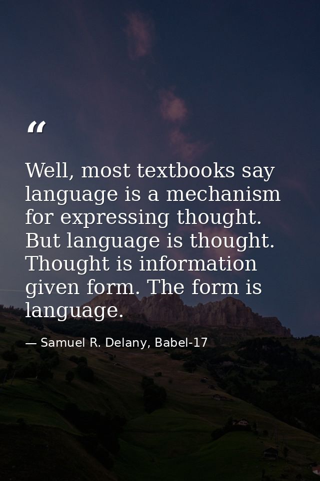 Well, most textbooks say language is a mechanism for expressing thought. But language is thought. Thought is information — Samuel R. Delany, Babel-17