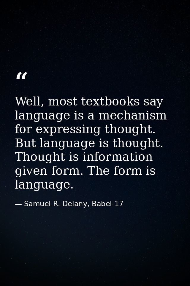 Well, most textbooks say language is a mechanism for expressing thought. But language is thought. Thought is information — Samuel R. Delany, Babel-17