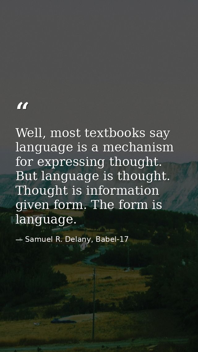Well, most textbooks say language is a mechanism for expressing thought. But language is thought. Thought is information — Samuel R. Delany, Babel-17
