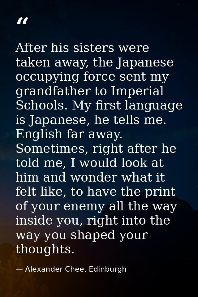 After his sisters were taken away, the Japanese occupying force sent my grandfather to Imperial Schools. My first langua — Alexander Chee, Edinburgh