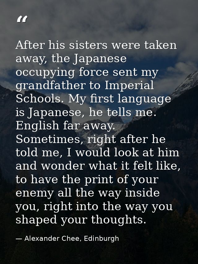 After his sisters were taken away, the Japanese occupying force sent my grandfather to Imperial Schools. My first langua — Alexander Chee, Edinburgh