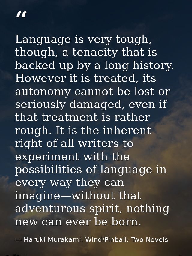 Language is very tough, though, a tenacity that is backed up by a long history. However it is treated, its autonomy cann — Haruki Murakami, Wind/Pinball: Two Novels