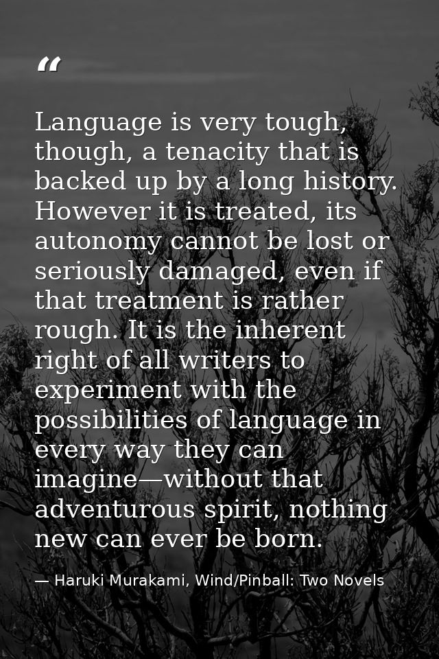 Language is very tough, though, a tenacity that is backed up by a long history. However it is treated, its autonomy cann — Haruki Murakami, Wind/Pinball: Two Novels