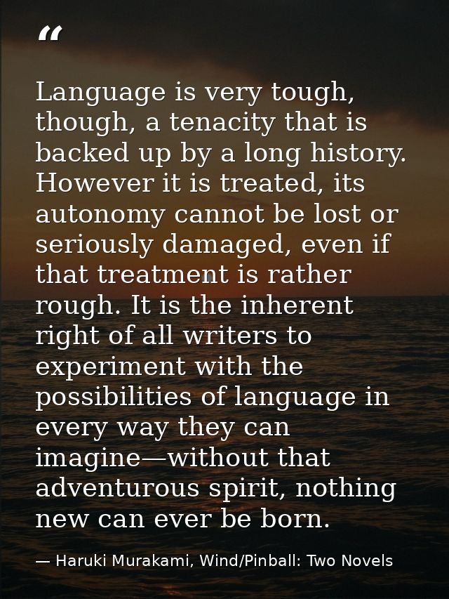 Language is very tough, though, a tenacity that is backed up by a long history. However it is treated, its autonomy cann — Haruki Murakami, Wind/Pinball: Two Novels