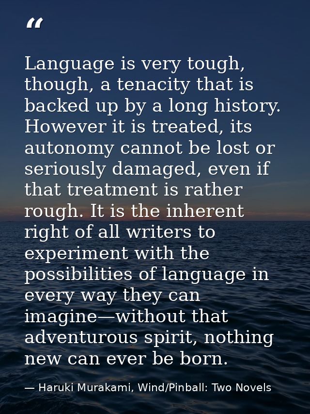 Language is very tough, though, a tenacity that is backed up by a long history. However it is treated, its autonomy cann — Haruki Murakami, Wind/Pinball: Two Novels
