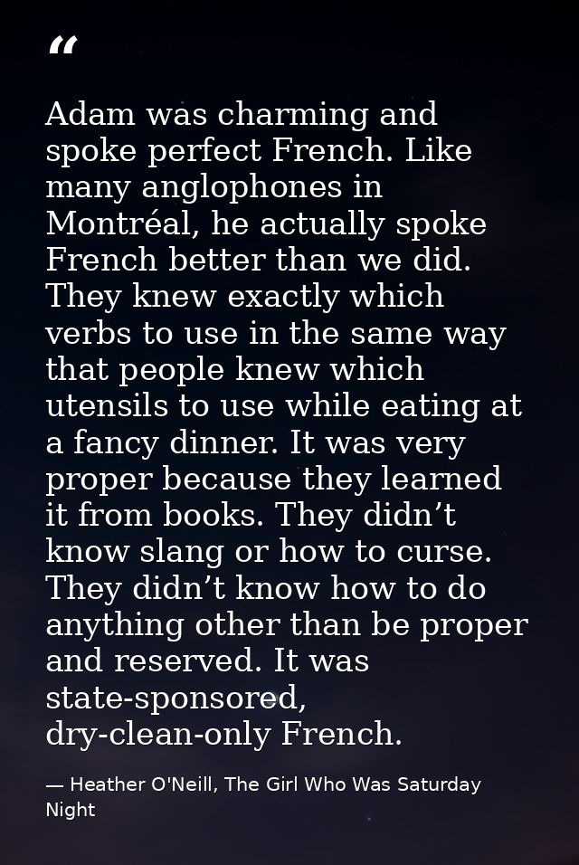 Adam was charming and spoke perfect French. Like many anglophones in Montréal, he actually spoke French better than we d — Heather O'Neill, The Girl Who Was Saturday Night