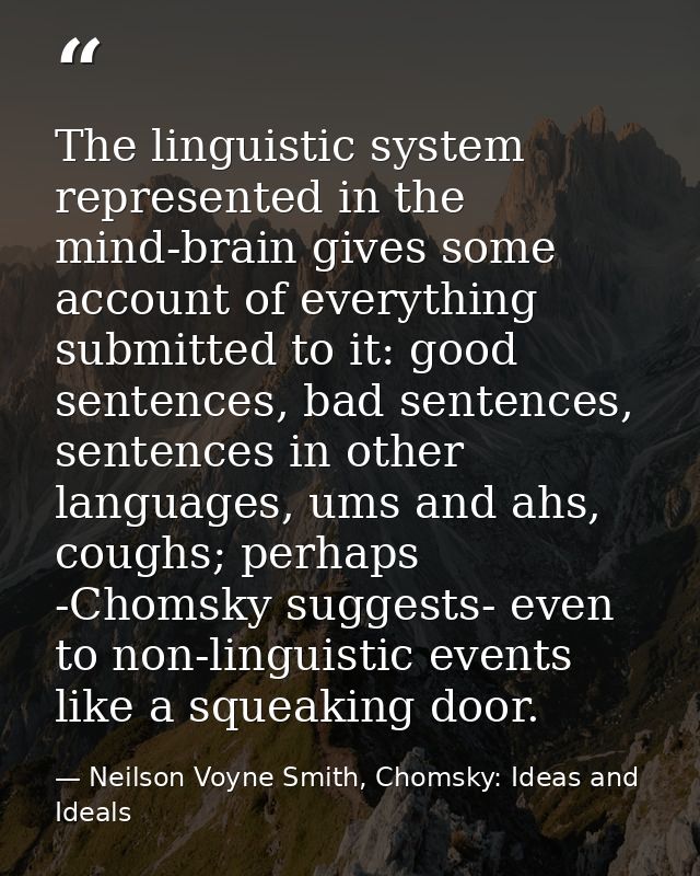 The linguistic system represented in the mind-brain gives some account of everything submitted to it: good sentences, ba — Neilson Voyne Smith, Chomsky: Ideas and Ideals