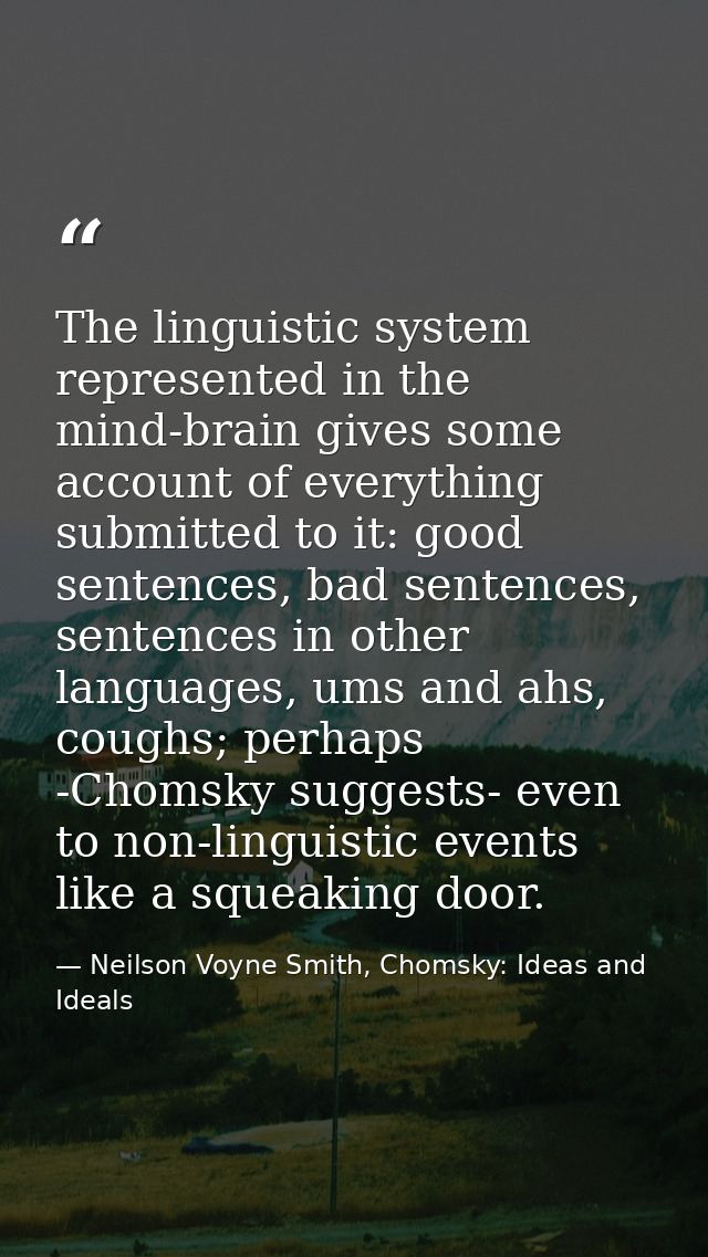 The linguistic system represented in the mind-brain gives some account of everything submitted to it: good sentences, ba — Neilson Voyne Smith, Chomsky: Ideas and Ideals