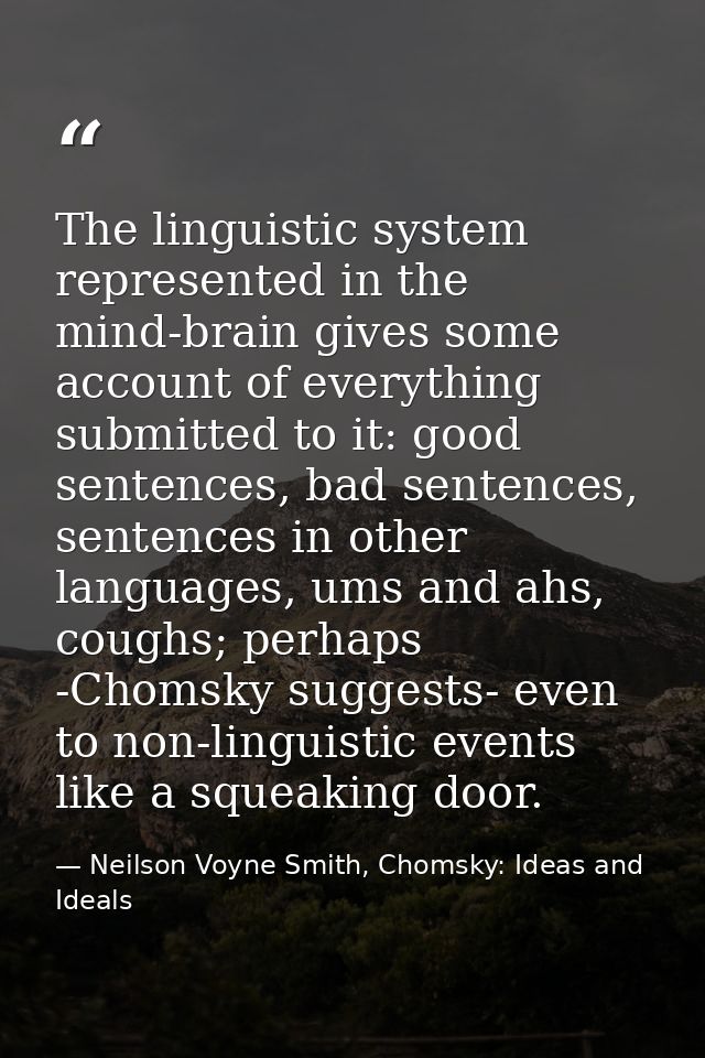 The linguistic system represented in the mind-brain gives some account of everything submitted to it: good sentences, ba — Neilson Voyne Smith, Chomsky: Ideas and Ideals