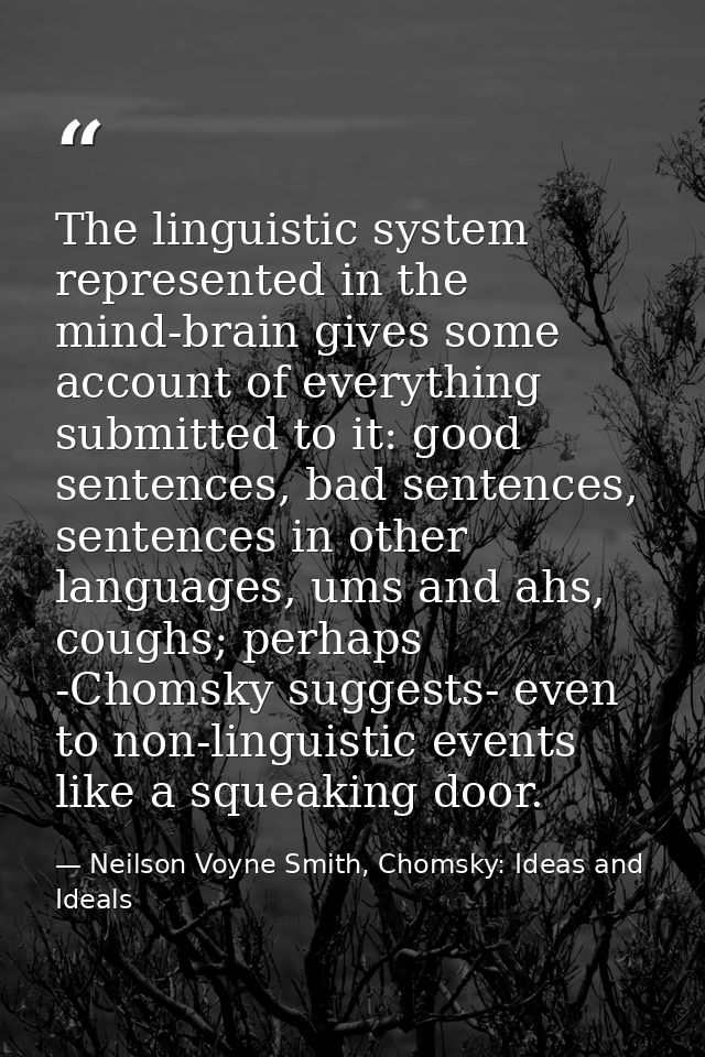The linguistic system represented in the mind-brain gives some account of everything submitted to it: good sentences, ba — Neilson Voyne Smith, Chomsky: Ideas and Ideals