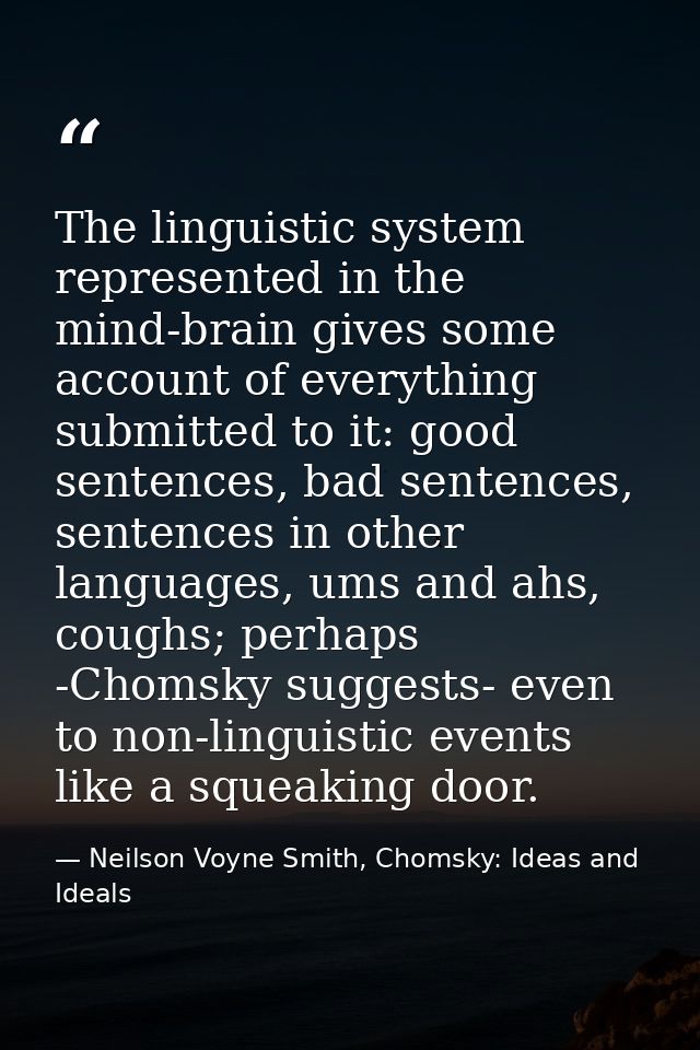 The linguistic system represented in the mind-brain gives some account of everything submitted to it: good sentences, ba — Neilson Voyne Smith, Chomsky: Ideas and Ideals
