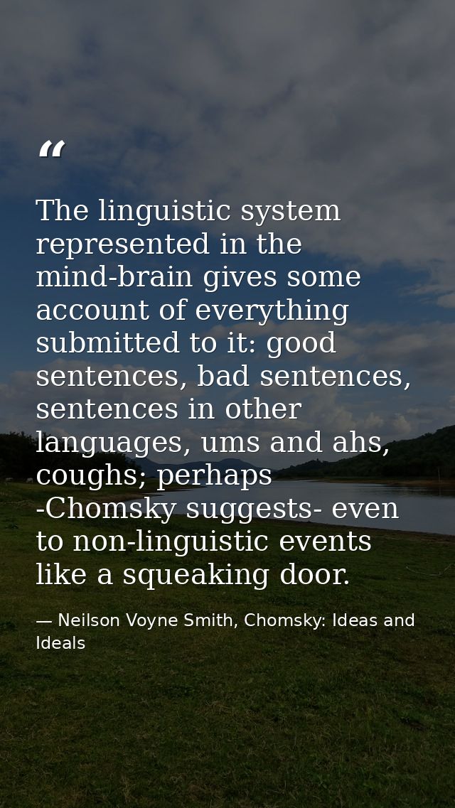 The linguistic system represented in the mind-brain gives some account of everything submitted to it: good sentences, ba — Neilson Voyne Smith, Chomsky: Ideas and Ideals