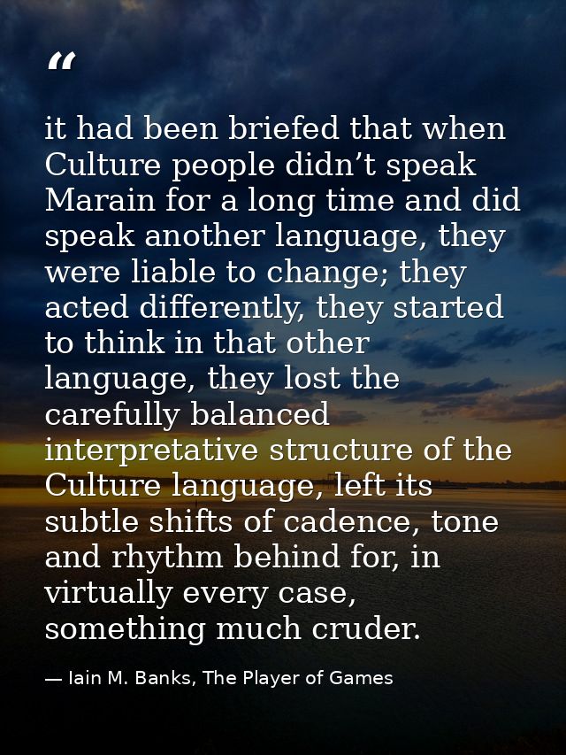 it had been briefed that when Culture people didn’t speak Marain for a long time and did speak another language, they we — Iain M. Banks, The Player of Games