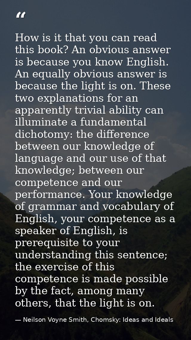 How is it that you can read this book? An obvious answer is because you know English. An equally obvious answer is becau — Neilson Voyne Smith, Chomsky: Ideas and Ideals