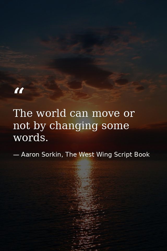 The world can move or not by changing some words. — Aaron Sorkin, The West Wing Script Book