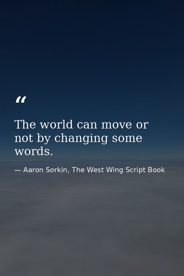 The world can move or not by changing some words. — Aaron Sorkin, The West Wing Script Book