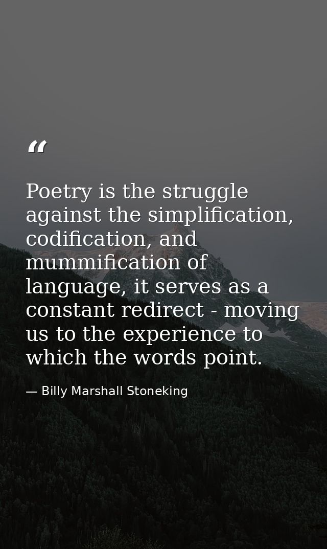Poetry is the struggle against the simplification, codification, and mummification of language, it serves as a constant  — Billy Marshall Stoneking