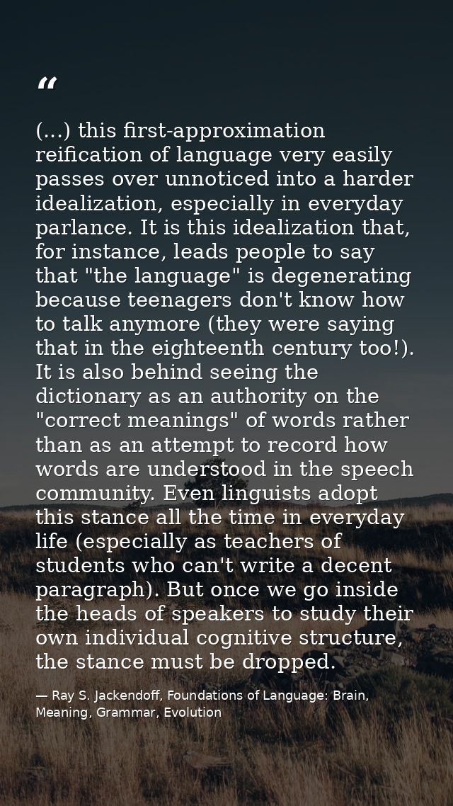 (...) this first-approximation reification of language very easily passes over unnoticed into a harder idealization, esp — Ray S. Jackendoff, Foundations of Language: Brain, Meaning, Grammar, Evolution