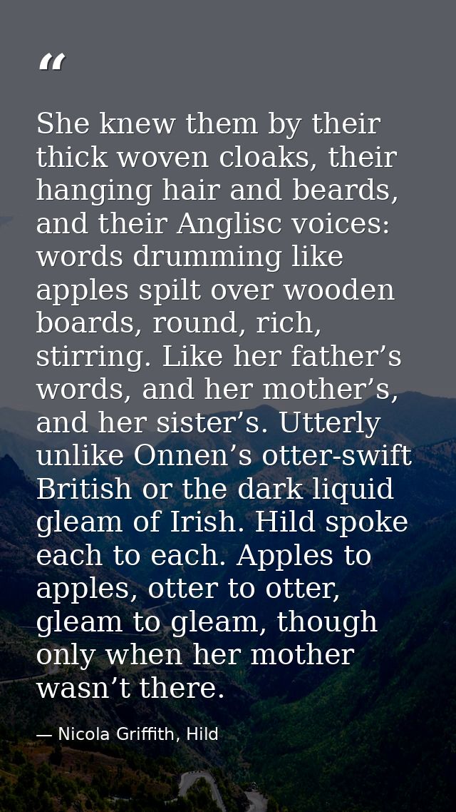 She knew them by their thick woven cloaks, their hanging hair and beards, and their Anglisc voices: words drumming like  — Nicola Griffith, Hild