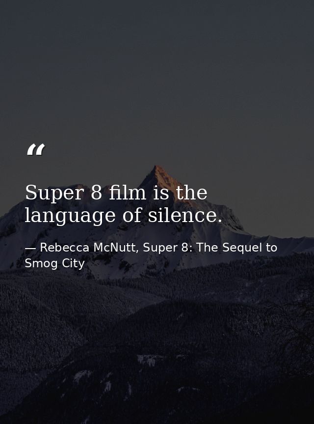 Super 8 film is the language of silence. — Rebecca McNutt, Super 8: The Sequel to Smog City