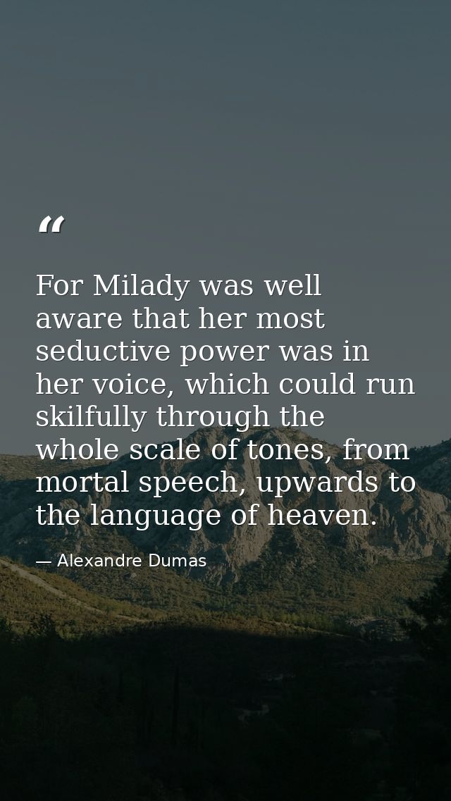 For Milady was well aware that her most seductive power was in her voice, which could run skilfully through the whole sc — Alexandre Dumas