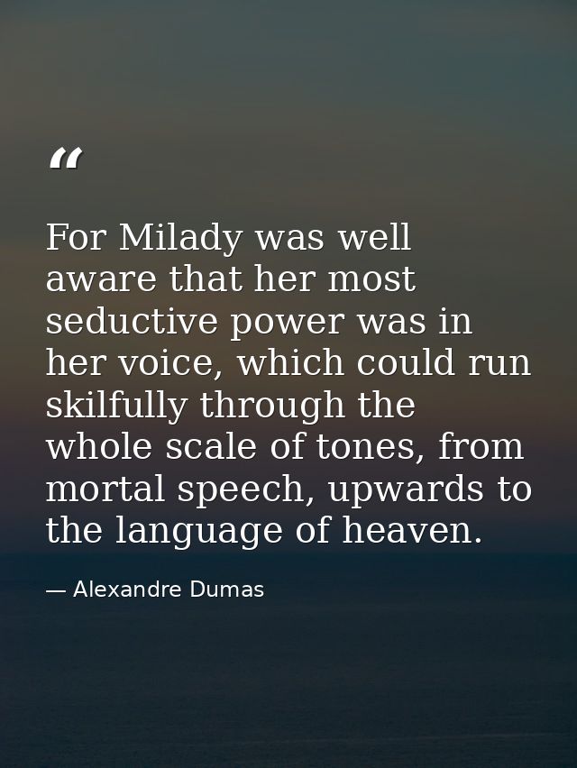 For Milady was well aware that her most seductive power was in her voice, which could run skilfully through the whole sc — Alexandre Dumas