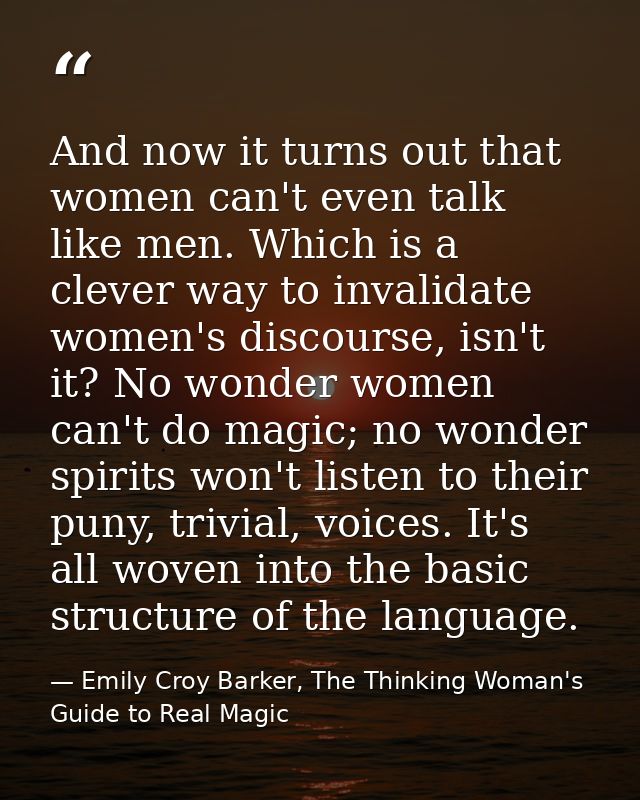 And now it turns out that women can't even talk like men. Which is a clever way to invalidate women's discourse, isn't i — Emily Croy Barker, The Thinking Woman's Guide to Real Magic