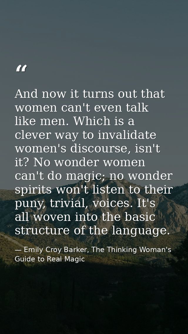 And now it turns out that women can't even talk like men. Which is a clever way to invalidate women's discourse, isn't i — Emily Croy Barker, The Thinking Woman's Guide to Real Magic