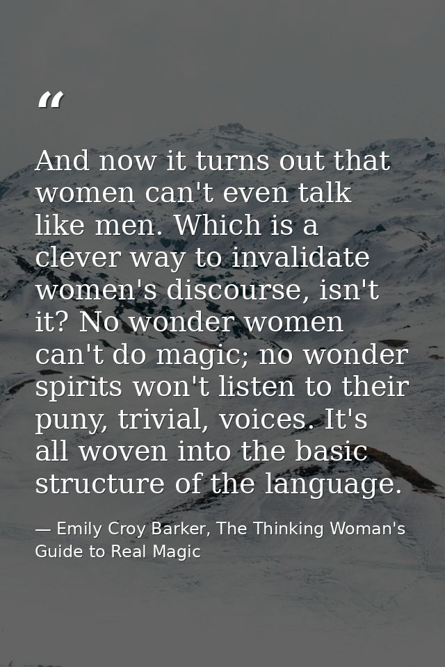 And now it turns out that women can't even talk like men. Which is a clever way to invalidate women's discourse, isn't i — Emily Croy Barker, The Thinking Woman's Guide to Real Magic