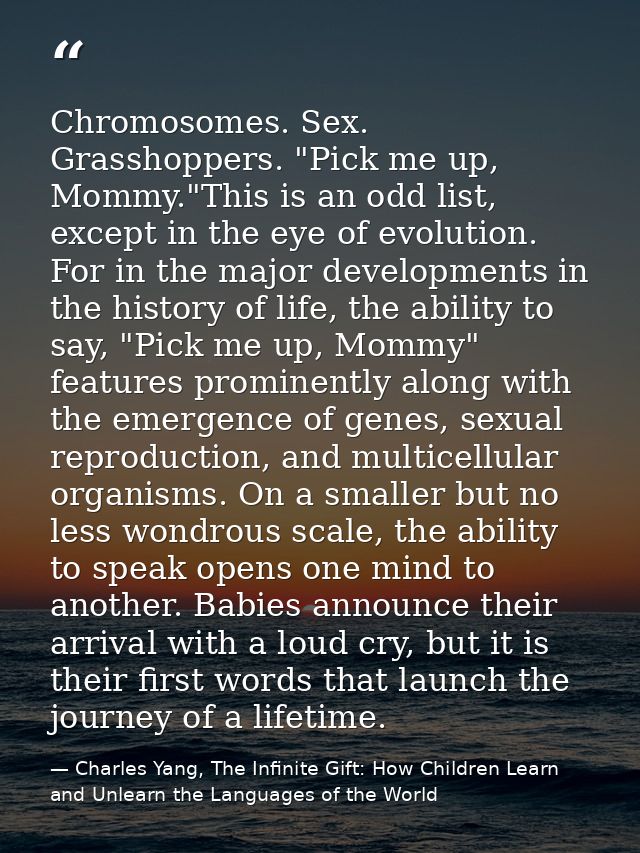 Chromosomes. Sex. Grasshoppers. "Pick me up, Mommy."This is an odd list, except in the eye of evolution. For in the majo — Charles Yang, The Infinite Gift: How Children Learn and Unlearn the Languages of the World