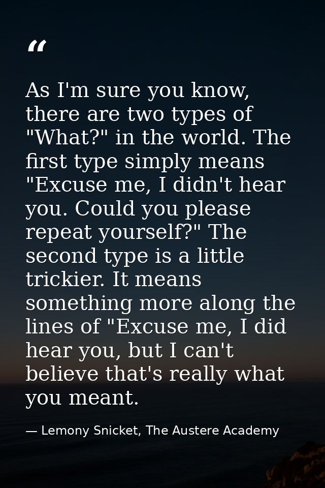 As I'm sure you know, there are two types of "What?" in the world. The first type simply means "Excuse me, I didn't hear — Lemony Snicket, The Austere Academy