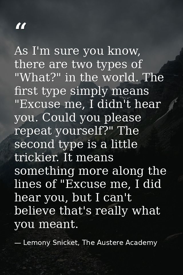 As I'm sure you know, there are two types of "What?" in the world. The first type simply means "Excuse me, I didn't hear — Lemony Snicket, The Austere Academy