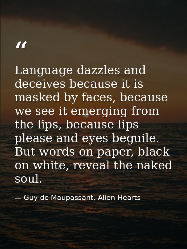 Language dazzles and deceives because it is masked by faces, because we see it emerging from the lips, because lips plea — Guy de Maupassant, Alien Hearts