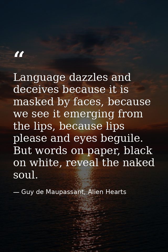 Language dazzles and deceives because it is masked by faces, because we see it emerging from the lips, because lips plea — Guy de Maupassant, Alien Hearts