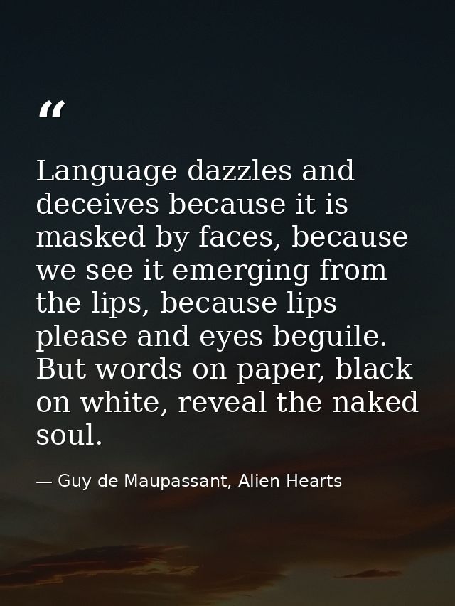 Language dazzles and deceives because it is masked by faces, because we see it emerging from the lips, because lips plea — Guy de Maupassant, Alien Hearts