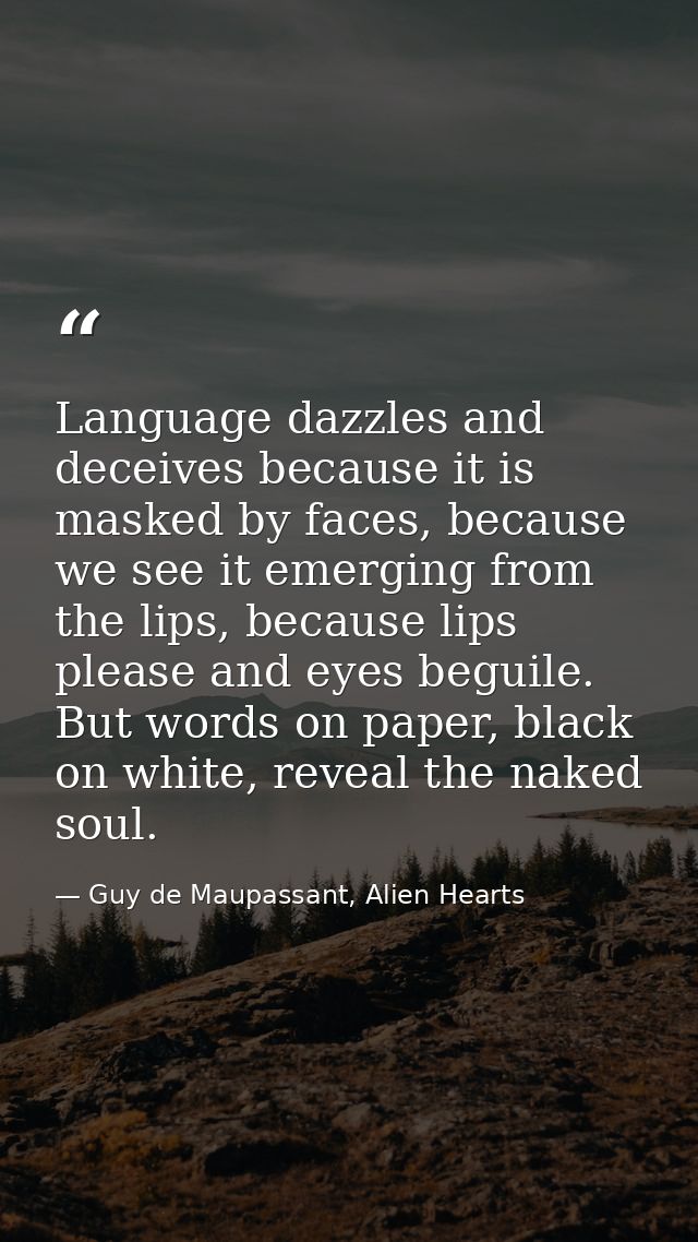 Language dazzles and deceives because it is masked by faces, because we see it emerging from the lips, because lips plea — Guy de Maupassant, Alien Hearts