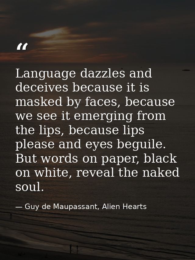 Language dazzles and deceives because it is masked by faces, because we see it emerging from the lips, because lips plea — Guy de Maupassant, Alien Hearts