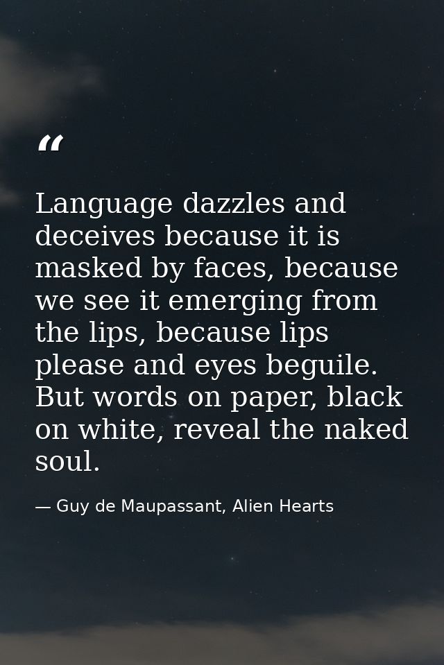 Language dazzles and deceives because it is masked by faces, because we see it emerging from the lips, because lips plea — Guy de Maupassant, Alien Hearts